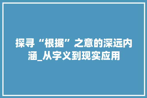 探寻“根据”之意的深远内涵_从字义到现实应用