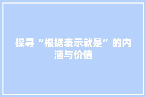 探寻“根据表示就是”的内涵与价值 商业文案