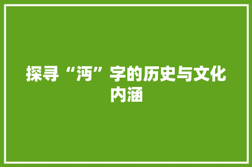 探寻“沔”字的历史与文化内涵 写作素材