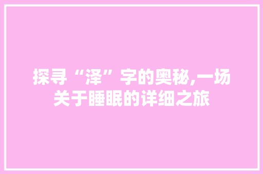 探寻“泽”字的奥秘,一场关于睡眠的详细之旅
