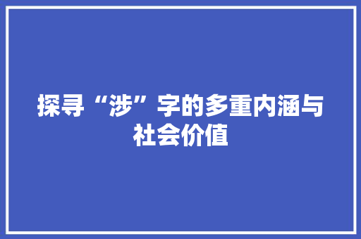 探寻“涉”字的多重内涵与社会价值
