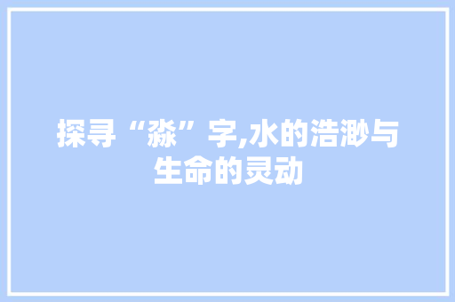 探寻“淼”字,水的浩渺与生命的灵动 诗歌创作