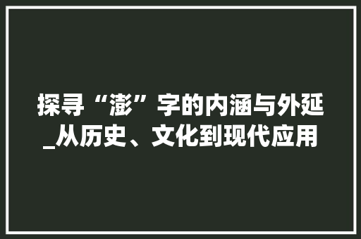 探寻“澎”字的内涵与外延_从历史、文化到现代应用 范文赏析