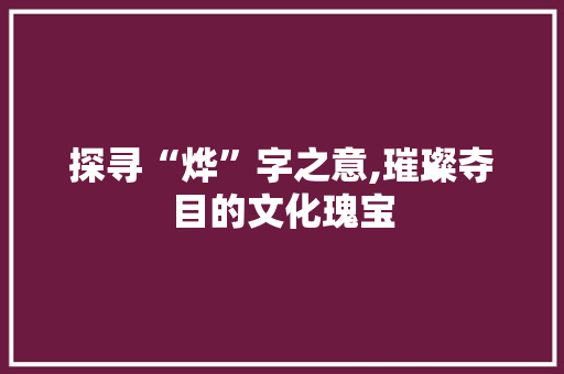 探寻“烨”字之意,璀璨夺目的文化瑰宝