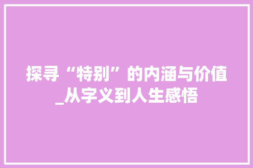 探寻“特别”的内涵与价值_从字义到人生感悟