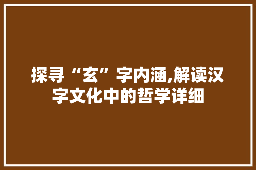 探寻“玄”字内涵,解读汉字文化中的哲学详细