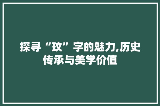 探寻“玟”字的魅力,历史传承与美学价值