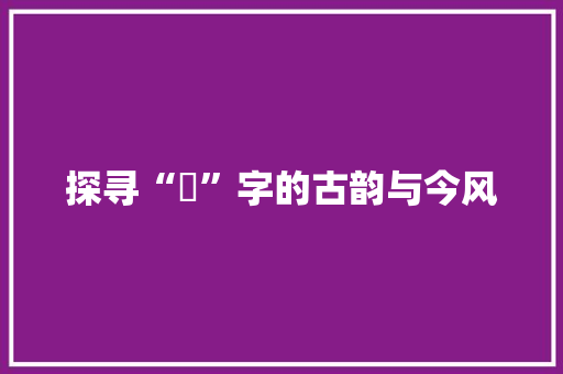探寻“瑢”字的古韵与今风 写作技巧