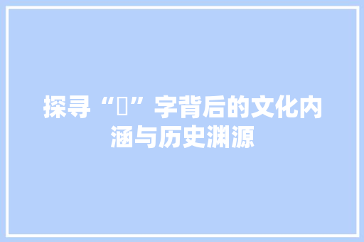探寻“甧”字背后的文化内涵与历史渊源