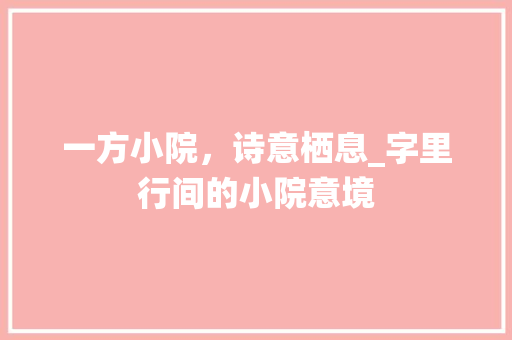 一方小院，诗意栖息_字里行间的小院意境 写作素材