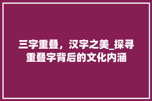 三字重叠，汉字之美_探寻重叠字背后的文化内涵