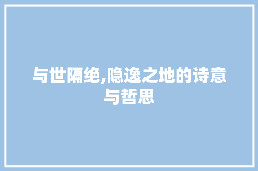 与世隔绝,隐逸之地的诗意与哲思
