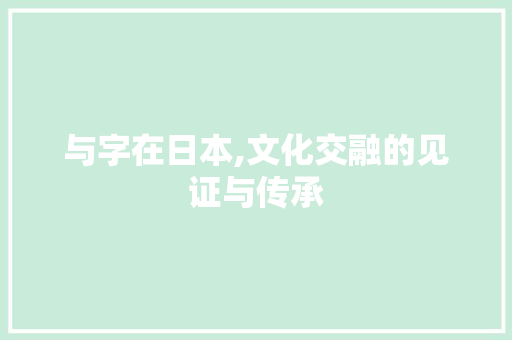 与字在日本,文化交融的见证与传承