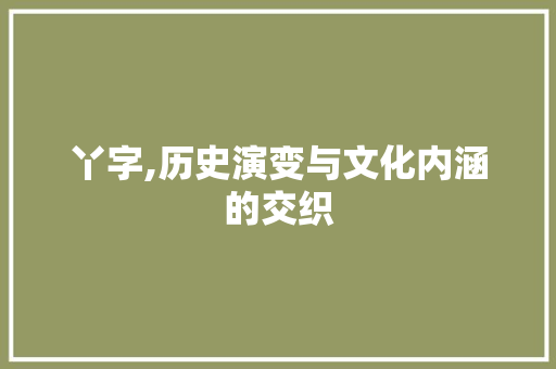 丫字,历史演变与文化内涵的交织 写作社区