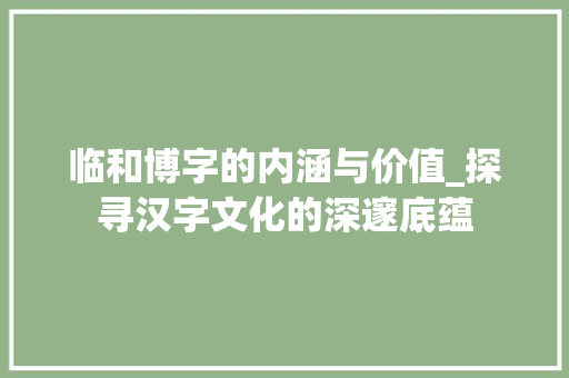 临和博字的内涵与价值_探寻汉字文化的深邃底蕴