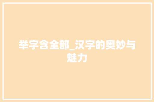 举字含全部_汉字的奥妙与魅力