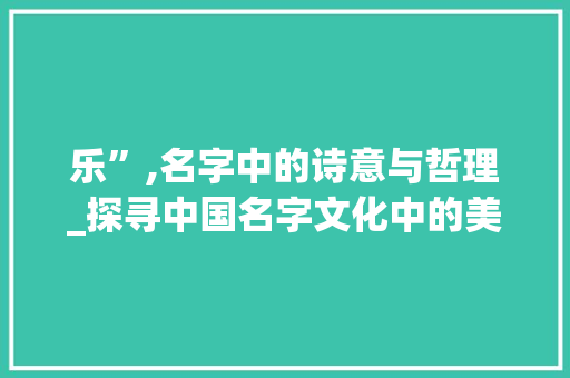 乐”,名字中的诗意与哲理_探寻中国名字文化中的美学韵味