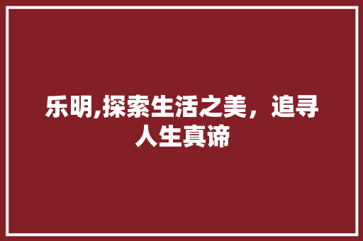 乐明,探索生活之美，追寻人生真谛