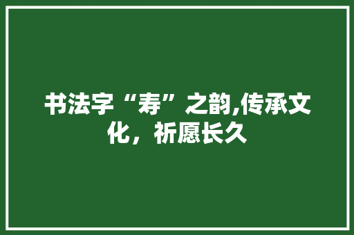 书法字“寿”之韵,传承文化，祈愿长久