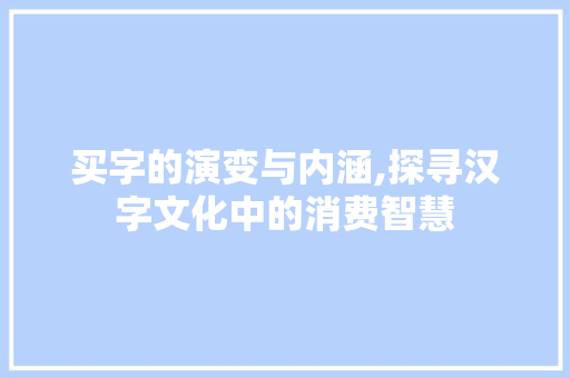买字的演变与内涵,探寻汉字文化中的消费智慧