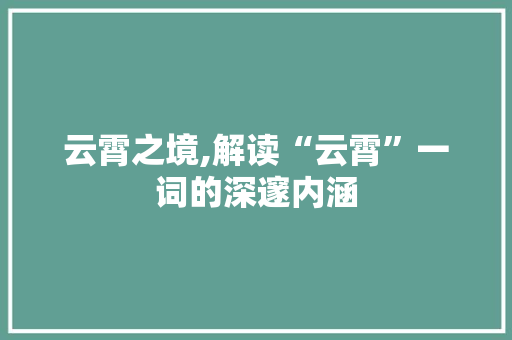 云霄之境,解读“云霄”一词的深邃内涵