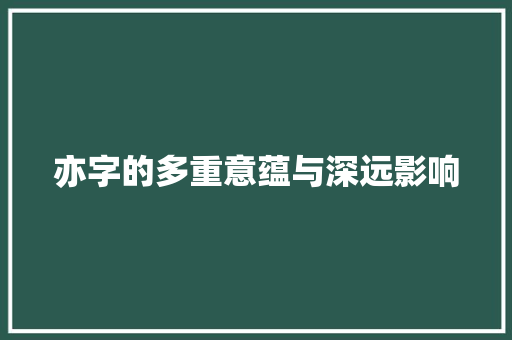 亦字的多重意蕴与深远影响