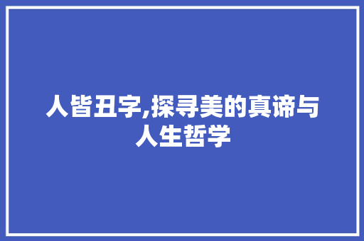 人皆丑字,探寻美的真谛与人生哲学
