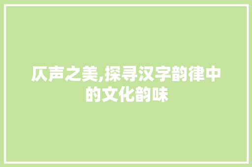 仄声之美,探寻汉字韵律中的文化韵味