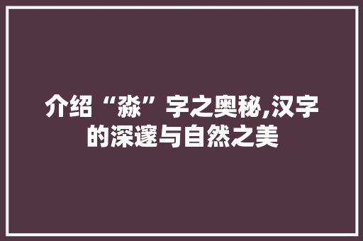 介绍“淼”字之奥秘,汉字的深邃与自然之美 范文赏析