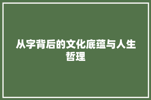 从字背后的文化底蕴与人生哲理