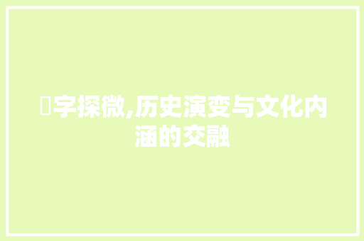 仚字探微,历史演变与文化内涵的交融 写作素材