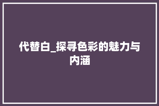 代替白_探寻色彩的魅力与内涵 诗歌创作