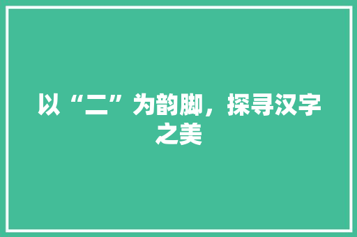 以“二”为韵脚，探寻汉字之美 范文赏析