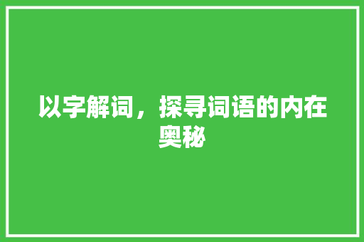 以字解词，探寻词语的内在奥秘 简历模板
