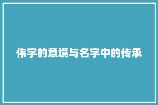 伟字的意境与名字中的传承 诗歌创作