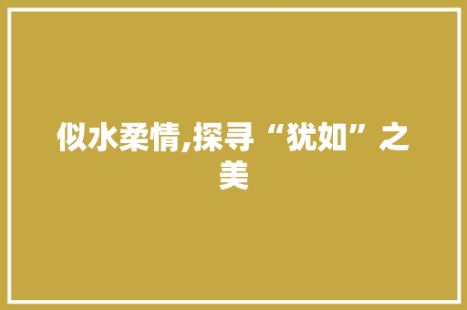 似水柔情,探寻“犹如”之美
