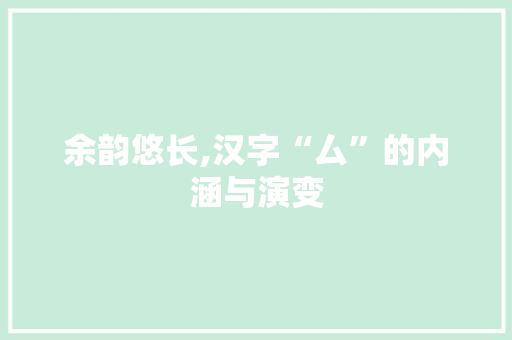 余韵悠长,汉字“厶”的内涵与演变