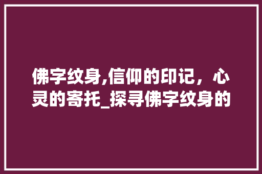 佛字纹身,信仰的印记，心灵的寄托_探寻佛字纹身的深刻内涵