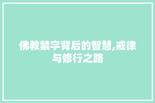 佛教禁字背后的智慧,戒律与修行之路 报告写作