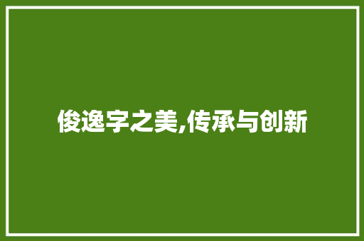 俊逸字之美,传承与创新
