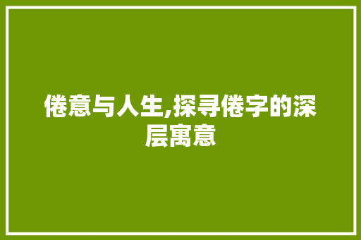 倦意与人生,探寻倦字的深层寓意