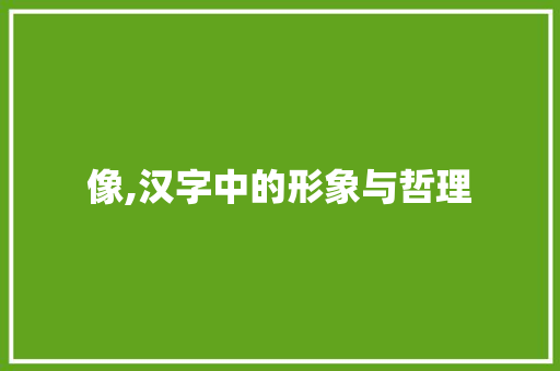 像,汉字中的形象与哲理 范文赏析