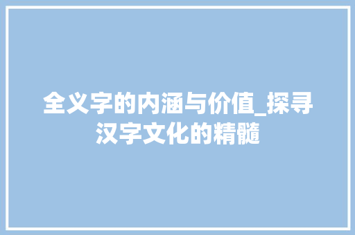 全义字的内涵与价值_探寻汉字文化的精髓