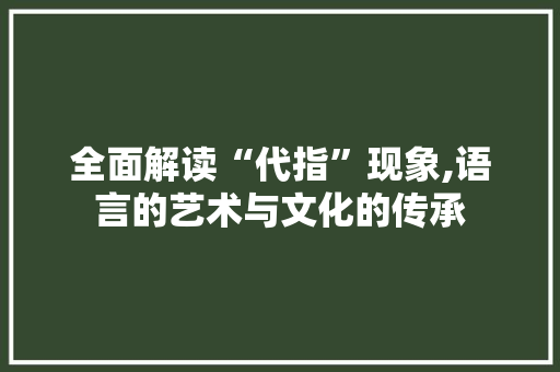 全面解读“代指”现象,语言的艺术与文化的传承 诗歌创作