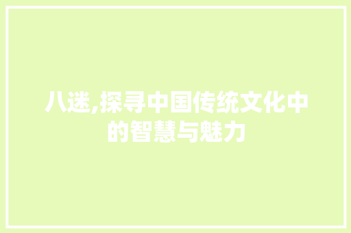 八迷,探寻中国传统文化中的智慧与魅力