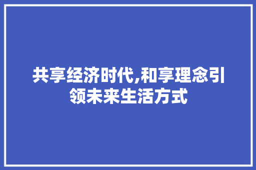 共享经济时代,和享理念引领未来生活方式