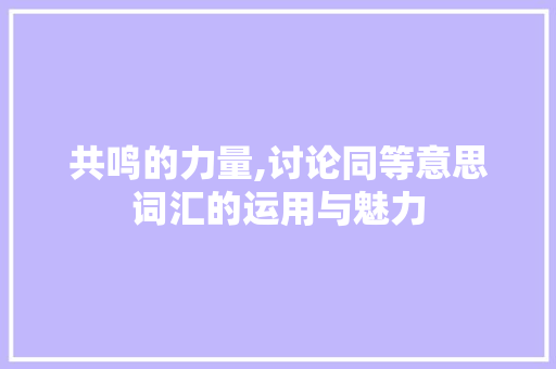 共鸣的力量,讨论同等意思词汇的运用与魅力