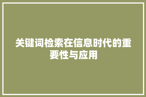 关键词检索在信息时代的重要性与应用