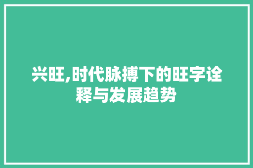 兴旺,时代脉搏下的旺字诠释与发展趋势 报告写作