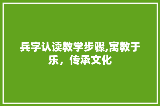 兵字认读教学步骤,寓教于乐，传承文化